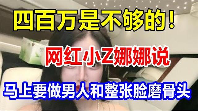 四百万是不够的!网红小z娜娜说,马上要做男人和整张脸磨骨头 四百万是不够的!网红小z娜娜说,马上要做男人和整张脸磨骨头