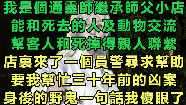【通靈師】我是個通靈師繼承師父小店,能和死去的人及動物交流,幫客人和死掉得親人聯繫,店裏來了一個員警尋求幫助,要我幫忙三十年前的凶案,身後的野鬼一句話我傻眼了#故事 #靈異故事 #情感故事 #完结文 【通靈師】我是個通靈師繼承師父小店,能和死去的人及動物交流,幫客人和死掉得親人聯繫,店裏來了一個員警尋求幫助,要我幫忙三十年前的凶案,身後的野鬼一句話我傻眼了#故事 #靈異故事 #情感故事 #完结文
