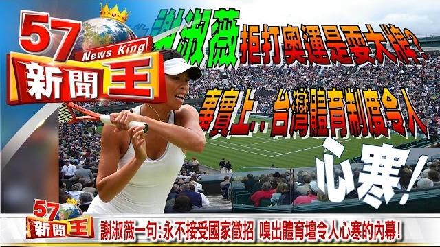 謝淑薇一句:永不接受國家徵招 嗅出體育壇令人心寒的內幕!《57新聞王》2016.08.05 謝淑薇一句:永不接受國家徵招 嗅出體育壇令人心寒的內幕!《57新聞王》2016.08.05