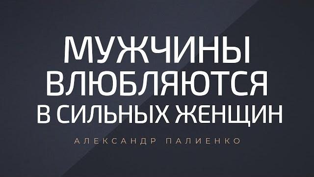 Мужчины влюбляются в сильных женщин. александр палиенко. Мужчины влюбляются в сильных женщин. александр палиенко.