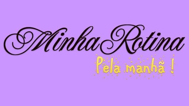 Minha rotina pela manhã ! Minha rotina pela manhã !