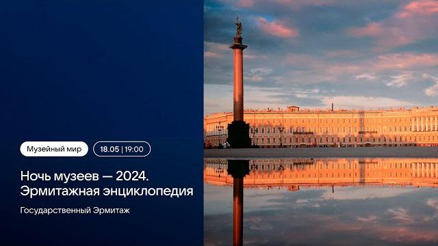Ночь музеев — 2024. эрмитажная энциклопедия Ночь музеев — 2024. эрмитажная энциклопедия