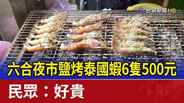 六合夜市鹽烤泰國蝦6隻500元 民眾:好貴 六合夜市鹽烤泰國蝦6隻500元 民眾:好貴