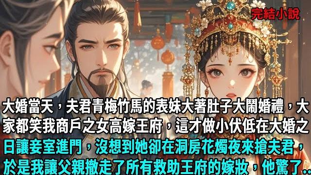 大婚當天,夫君青梅竹馬的表妹大著肚子大鬧婚禮,大家都笑我商戶之女高嫁王府,這才做小伏低在大婚之日讓妾室進門,沒想到她卻在洞房花燭夜來搶夫君,於是我讓父親撤走了所有救助王府的嫁妝,他驚了... 大婚當天,夫君青梅竹馬的表妹大著肚子大鬧婚禮,大家都笑我商戶之女高嫁王府,這才做小伏低在大婚之日讓妾室進門,沒想到她卻在洞房花燭夜來搶夫君,於是我讓父親撤走了所有救助王府的嫁妝,他驚了...