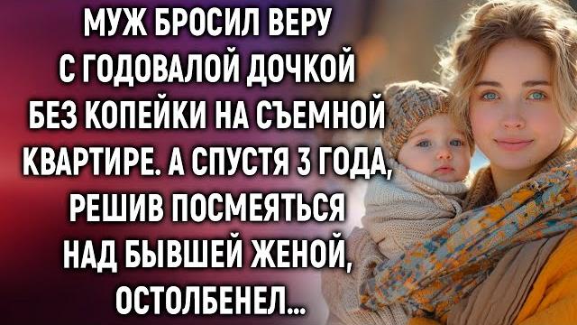 Муж бросил веру с дочкой и оставил без копейки. а спустя 3 года, решив посмеяться… Муж бросил веру с дочкой и оставил без копейки. а спустя 3 года, решив посмеяться…