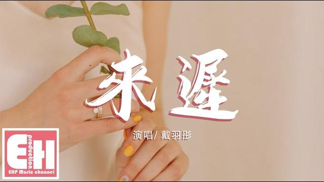 戴羽彤 - 來遲『我這一次終究還是來得太遲,錯過了你此後所有的故事。』【動態歌詞lyrics】 戴羽彤 - 來遲『我這一次終究還是來得太遲,錯過了你此後所有的故事。』【動態歌詞lyrics】