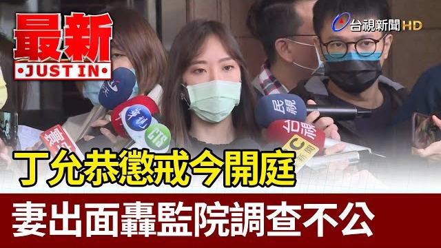 桃色風波後丁允恭懲戒今開庭 妻出面轟監院調查不公【最新快訊】 桃色風波後丁允恭懲戒今開庭 妻出面轟監院調查不公【最新快訊】