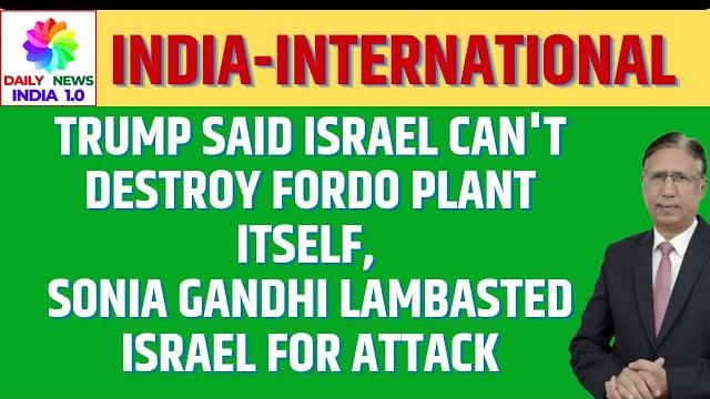 Trump said israel can't destroy fordo plant itself, sonia gandhi lambasted israel for attack Trump said israel can't destroy fordo plant itself, sonia gandhi lambasted israel for attack