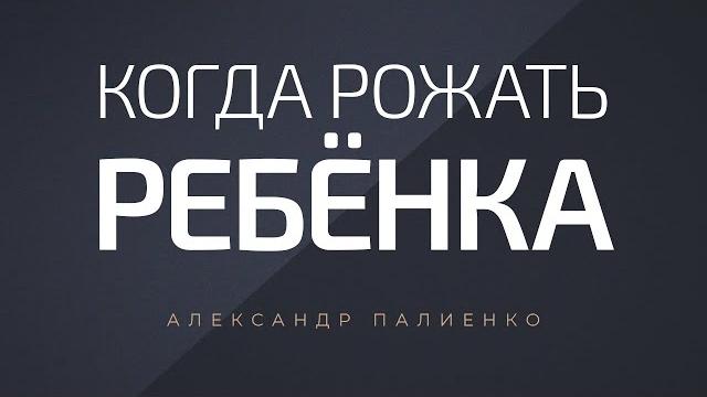 Когда рожать ребёнка. александр палиенко. Когда рожать ребёнка. александр палиенко.