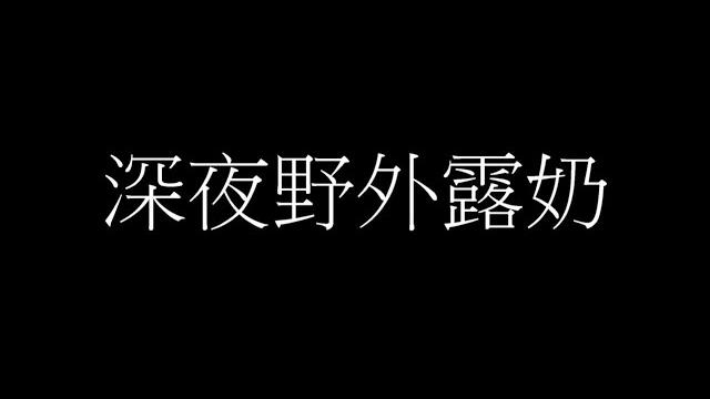 深夜野外露奶 深夜野外露奶