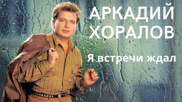Аркадий хоралов - я встречи ждал Аркадий хоралов - я встречи ждал