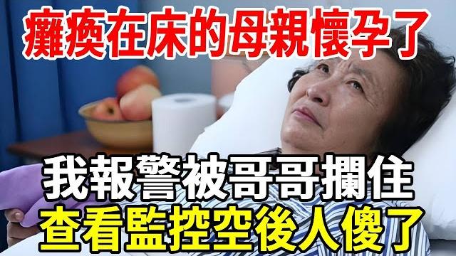 癱瘓在床的母親懷孕了,我準備報警,被哥哥攔住,查看監控空後人傻了!#故事分享 #情感 #老人频道 #老人社 癱瘓在床的母親懷孕了,我準備報警,被哥哥攔住,查看監控空後人傻了!#故事分享 #情感 #老人频道 #老人社
