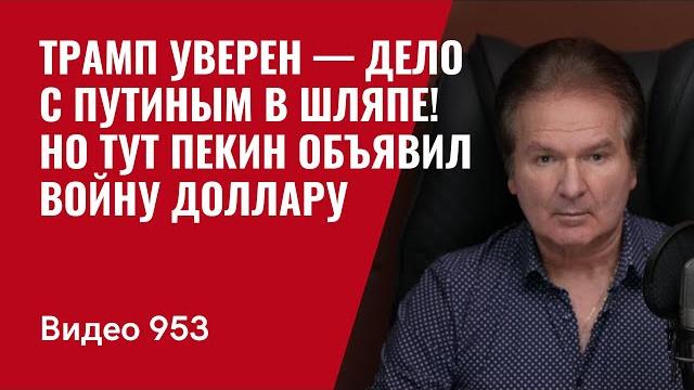 Трамп уверен — дело с путиным в шляпе! но тут пекин объявил войну доллару /№953/ юрий швец Трамп уверен — дело с путиным в шляпе! но тут пекин объявил войну доллару /№953/ юрий швец