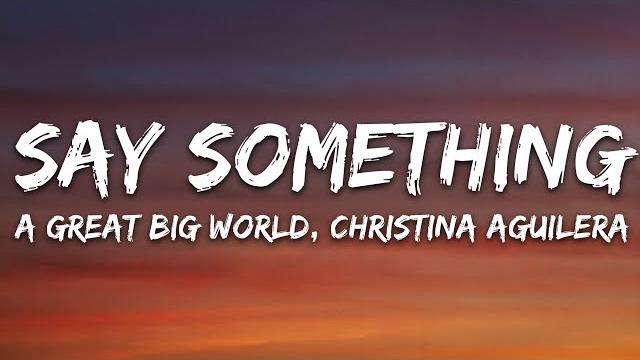 A great big world, christina aguilera - say something (lyrics) A great big world, christina aguilera - say something (lyrics)
