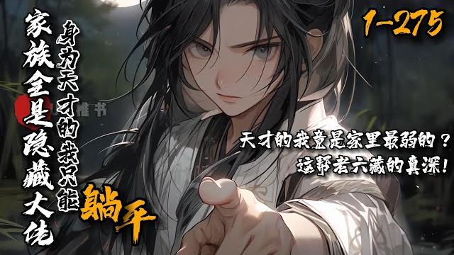 《家族全是隐藏大佬?身为天才的我只能躺平了》1-275 陈知安穿成大唐纨绔,发现大哥是隐世大佬,二哥天命之子,老爹最强老六,老妹女帝转世?天纵奇才的我是家里最弱的?全家都是老六,他只好在青楼躺平了。 《家族全是隐藏大佬?身为天才的我只能躺平了》1-275 陈知安穿成大唐纨绔,发现大哥是隐世大佬,二哥天命之子,老爹最强老六,老妹女帝转世?天纵奇才的我是家里最弱的?全家都是老六,他只好在青楼躺平了。