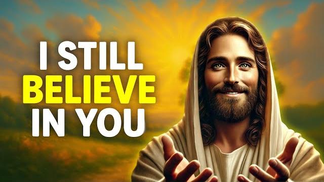 I still believe in you | god says | god message today | gods message now | god message | god say I still believe in you | god says | god message today | gods message now | god message | god say