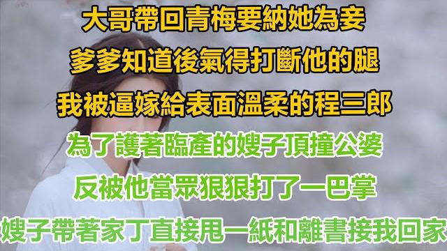 (完結文)大哥帶回青梅要納她為妾,爹爹知道後氣得打斷他的腿 我被逼嫁給表面溫柔的程三郎,為護著臨產嫂子頂撞公婆反被當眾扇巴掌 嫂子帶著家丁和一紙和離書接我回家#情感#穿越#古代#言情#重生#復仇#爽文 (完結文)大哥帶回青梅要納她為妾,爹爹知道後氣得打斷他的腿 我被逼嫁給表面溫柔的程三郎,為護著臨產嫂子頂撞公婆反被當眾扇巴掌 嫂子帶著家丁和一紙和離書接我回家#情感#穿越#古代#言情#重生#復仇#爽文
