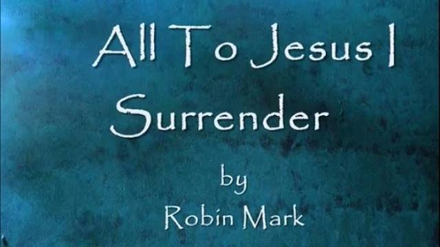 All to jesus i surrender by robin mark lyrics All to jesus i surrender by robin mark lyrics