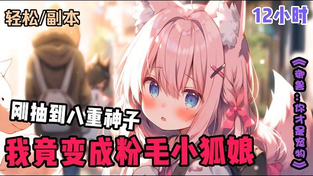 【刚抽到八重神子的我竟变成粉毛小狐娘】身为007社畜的戚离是个画师,下班路上用积攒的1600原石抽到了7个八重神子,来不及高兴,突然被一个变形泥头车送入异世界,当他醒来时,发现自己变成一只粉毛... 【刚抽到八重神子的我竟变成粉毛小狐娘】身为007社畜的戚离是个画师,下班路上用积攒的1600原石抽到了7个八重神子,来不及高兴,突然被一个变形泥头车送入异世界,当他醒来时,发现自己变成一只粉毛...