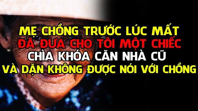 Mẹ chồng trước lúc mất đã đưa cho tôi một chiếc chìa khóa căn nhà cũ và dặn không được nói với chồng Mẹ chồng trước lúc mất đã đưa cho tôi một chiếc chìa khóa căn nhà cũ và dặn không được nói với chồng