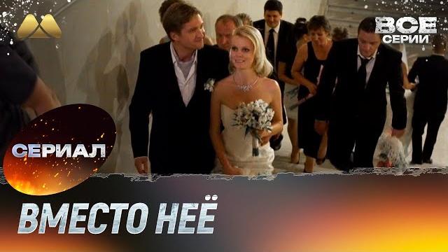 Вместо неё все серии (мелодрама) Вместо неё все серии (мелодрама)
