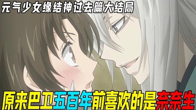 巴卫的诅咒终于解开,原来奈奈生才是500年前跟他约定终生的人,巴卫两次喜欢上了同一个人【元气少女缘结神】 巴卫的诅咒终于解开,原来奈奈生才是500年前跟他约定终生的人,巴卫两次喜欢上了同一个人【元气少女缘结神】