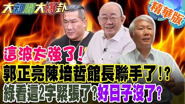 這波太強了!郭正亮陳培哲館長聯手了!?綠看這2字緊張了?好日子沒了?最懂綠的這些人看不下去了!鄭麗文這招太高綠瑟瑟發抖了?【#大新聞大爆卦 】精華版4 @大新聞大爆卦hotnewstalk 這波太強了!郭正亮陳培哲館長聯手了!?綠看這2字緊張了?好日子沒了?最懂綠的這些人看不下去了!鄭麗文這招太高綠瑟瑟發抖了?【#大新聞大爆卦 】精華版4 @大新聞大爆卦hotnewstalk
