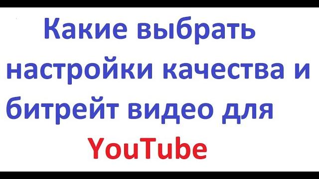 В каком качестве заливать видео в ютуб, настройки, как выбрать битрейт, плюс некоторые хитрости. В каком качестве заливать видео в ютуб, настройки, как выбрать битрейт, плюс некоторые хитрости.