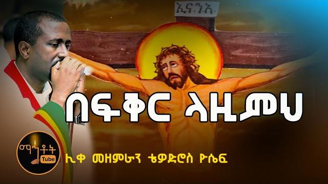 "በፍቅር ላዚምህ"| "befiker lazimeh" ሊቀ መዘምራን ቴዎድሮስ ዮሴፍ "በፍቅር ላዚምህ"| "befiker lazimeh" ሊቀ መዘምራን ቴዎድሮስ ዮሴፍ