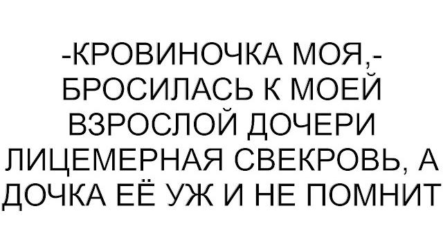 -кровиночка моя,- бросилась к моей взрослой дочери лицемерная свекровь, а дочка её уж и не помнит -кровиночка моя,- бросилась к моей взрослой дочери лицемерная свекровь, а дочка её уж и не помнит