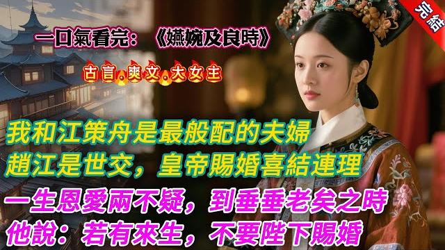 【古言.完結】《嬿婉及良時》,我和江策舟是整個上京最般配的夫婦。趙家和江家是世交,我和他青梅竹馬,心意相通。皇帝賜婚,兩家喜結連理。我順順利利地嫁給江策舟,婚後誕下一雙兒女,恩愛兩不疑 【古言.完結】《嬿婉及良時》,我和江策舟是整個上京最般配的夫婦。趙家和江家是世交,我和他青梅竹馬,心意相通。皇帝賜婚,兩家喜結連理。我順順利利地嫁給江策舟,婚後誕下一雙兒女,恩愛兩不疑