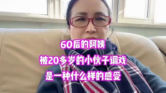 一个六十的老熟女被20岁的小伙子调戏是什么感觉 一个六十的老熟女被20岁的小伙子调戏是什么感觉