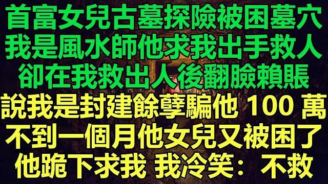 首富女兒古墓探險被困墓穴,我是風水師他求我出手救人,卻在我救出人後翻臉賴賬,說我是封建餘孽騙他100萬,不到一個月他女兒又被困了,我讓他跪下求我後冷笑:不救#故事 #靈異故事 #情感故事 首富女兒古墓探險被困墓穴,我是風水師他求我出手救人,卻在我救出人後翻臉賴賬,說我是封建餘孽騙他100萬,不到一個月他女兒又被困了,我讓他跪下求我後冷笑:不救#故事 #靈異故事 #情感故事