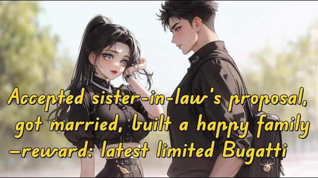 Accepted sister-in-law’s proposal, got married, built a happy family—reward: latest limited bugatti Accepted sister-in-law’s proposal, got married, built a happy family—reward: latest limited bugatti