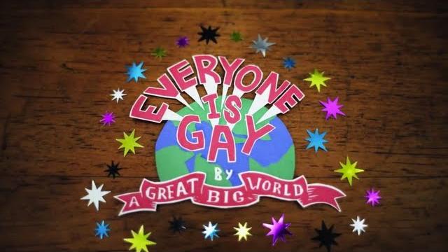 A great big world - "everyone is gay" A great big world - "everyone is gay"