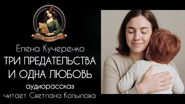 "три предательства и одна любовь". аудиорассказ читает светлана копылова, автор - елена кучеренко "три предательства и одна любовь". аудиорассказ читает светлана копылова, автор - елена кучеренко