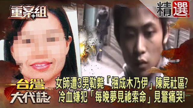【精選】單身女師遭3男勒斃「捆成木乃伊」陳屍社區!?冷血嫌犯「每晚夢見祂索命」見警痛哭:你終於來了《重案組》 【精選】單身女師遭3男勒斃「捆成木乃伊」陳屍社區!?冷血嫌犯「每晚夢見祂索命」見警痛哭:你終於來了《重案組》