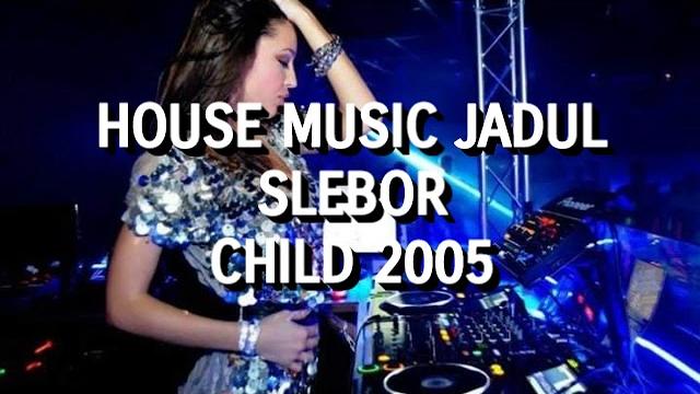 House music jadul slebor - child 2005 House music jadul slebor - child 2005
