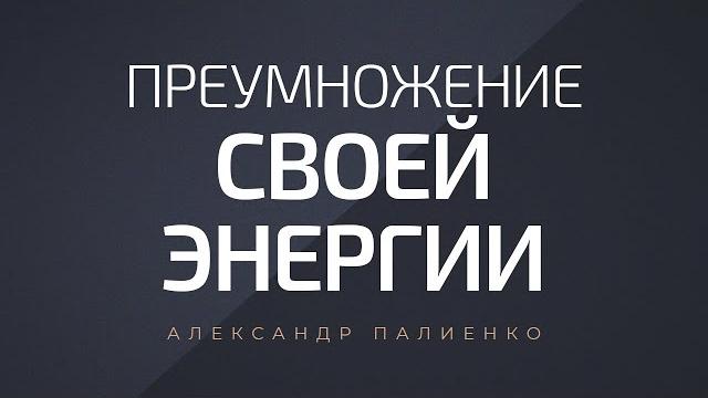 Преумножение своей энергии. александр палиенко. Преумножение своей энергии. александр палиенко.