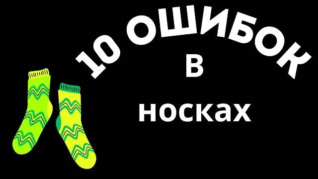 10 ошибок в носках(мой многолетний опыт) 10 ошибок в носках(мой многолетний опыт)