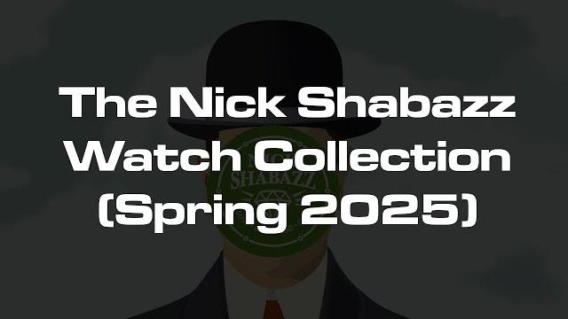 The nick shabazz watch collection (spring 2025) The nick shabazz watch collection (spring 2025)