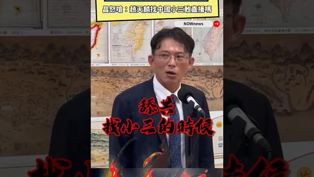 綠批館長赴中是統戰 昌怒嗆:趙天麟找中國小三敢直播嗎|nownews 綠批館長赴中是統戰 昌怒嗆:趙天麟找中國小三敢直播嗎|nownews