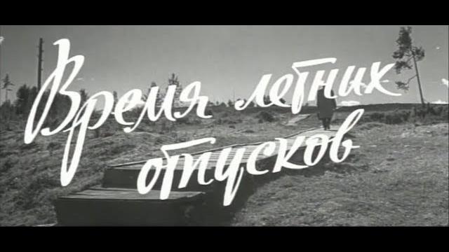Советский фильм "время летних отпусков" (1960 г.) Советский фильм "время летних отпусков" (1960 г.)