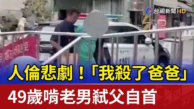 人倫悲劇!「我殺了爸爸」 49歲啃老男弒父自首 人倫悲劇!「我殺了爸爸」 49歲啃老男弒父自首