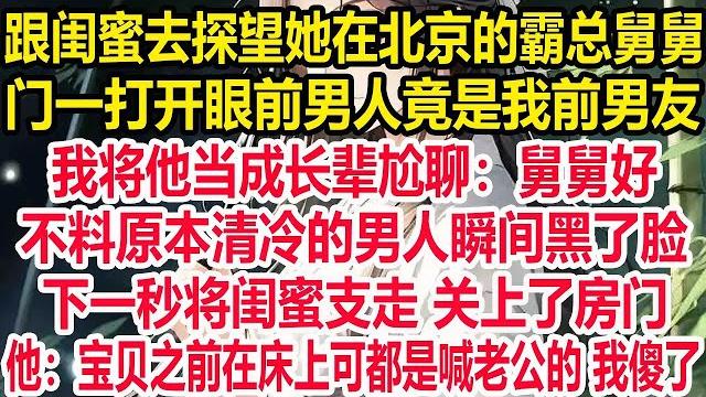 跟闺蜜去探望她在北京的霸总舅舅,门一打开眼前男人竟是我前男友!我将他当成长辈尬聊:舅舅好。不料原本清冷的男人瞬间黑了脸,下一秒将闺蜜支走 关上了房门。他:宝贝之前在床上可都是喊老公的 后面的事我傻了 跟闺蜜去探望她在北京的霸总舅舅,门一打开眼前男人竟是我前男友!我将他当成长辈尬聊:舅舅好。不料原本清冷的男人瞬间黑了脸,下一秒将闺蜜支走 关上了房门。他:宝贝之前在床上可都是喊老公的 后面的事我傻了