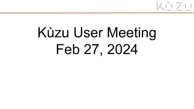 Kùzu user meeting - february 27 2024 Kùzu user meeting - february 27 2024