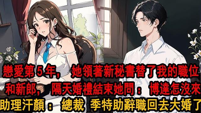 “林阿姨,我答應立即回港城和您女兒聯姻”戀愛5載卻聽她戲謔:季特助?他就是我身邊一條狗,隔天她領著新特助進來:婚禮取消,回頭補你。隔天婚禮結束她問:博達怎沒來,助理汗顏:總裁,季特助已經辭職回去大婚了 “林阿姨,我答應立即回港城和您女兒聯姻”戀愛5載卻聽她戲謔:季特助?他就是我身邊一條狗,隔天她領著新特助進來:婚禮取消,回頭補你。隔天婚禮結束她問:博達怎沒來,助理汗顏:總裁,季特助已經辭職回去大婚了