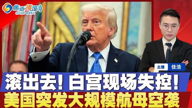 滚出去!川普白宫发飙 现场失控!美国发动史上最大规模航母空袭!川普颁布招生禁令 哈佛回应了;法官发布全国禁令 保护留学生遭驱逐;川普语出惊人 黄金比特币飙升;焦点播报0522 滚出去!川普白宫发飙 现场失控!美国发动史上最大规模航母空袭!川普颁布招生禁令 哈佛回应了;法官发布全国禁令 保护留学生遭驱逐;川普语出惊人 黄金比特币飙升;焦点播报0522