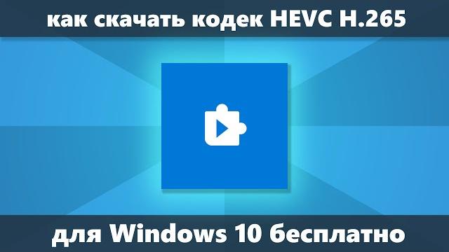 Как скачать кодек hevc h.265 для windows 10 бесплатно Как скачать кодек hevc h.265 для windows 10 бесплатно