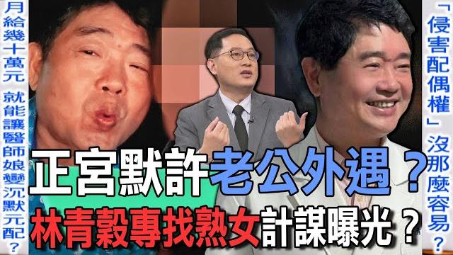 正宮默許老公外遇?林青穀專找熟女計謀曝光?【新聞挖挖哇】 正宮默許老公外遇?林青穀專找熟女計謀曝光?【新聞挖挖哇】